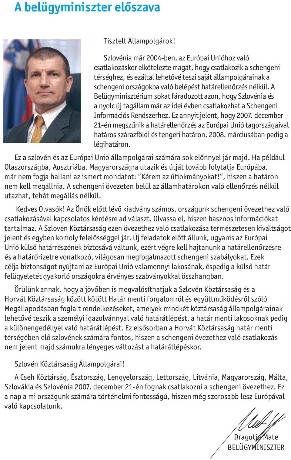 belépést határellenőrzés nélkül. A Belügyminisztérium sokat fáradozott azon, hogy Szlovénia és a nyolc új tagállam már az idei évben csatlakozhat a Schengeni Információs Rendszerhez.