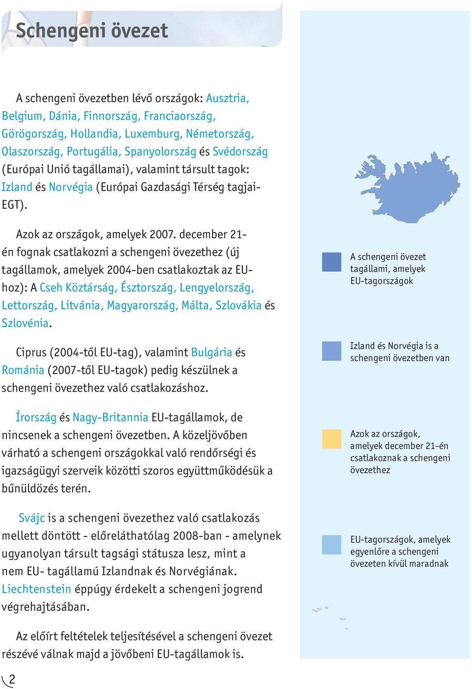 december 21- én fognak csatlakozni a schengeni övezethez (új tagállamok, amelyek 2004-ben csatlakoztak az EUhoz): A Cseh Köztárság, Észtország, Lengyelország, Lettország, Litvánia, Magyarország,