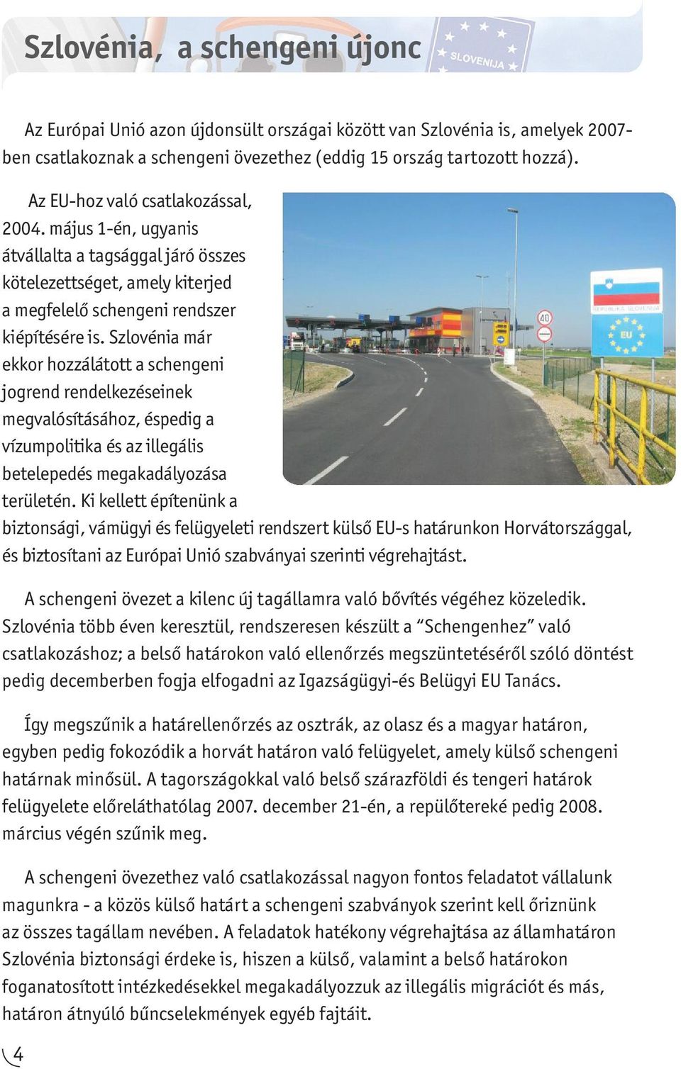 Szlovénia már ekkor hozzálátott a schengeni jogrend rendelkezéseinek megvalósításához, éspedig a vízumpolitika és az illegális betelepedés megakadályozása területén.