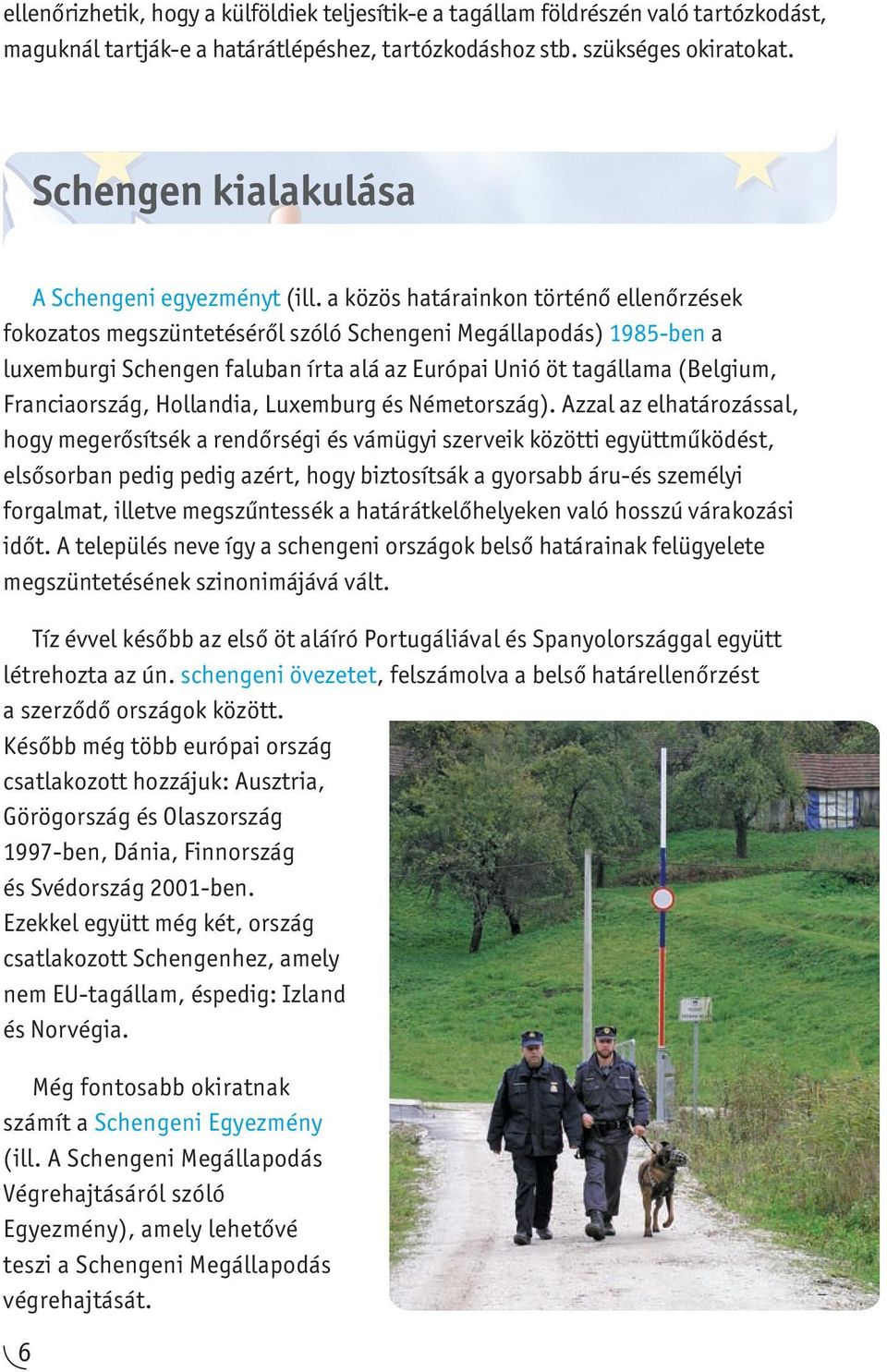 a közös határainkon történő ellenőrzések fokozatos megszüntetéséről szóló Schengeni Megállapodás) 1985-ben a luxemburgi Schengen faluban írta alá az Európai Unió öt tagállama (Belgium, Franciaország,