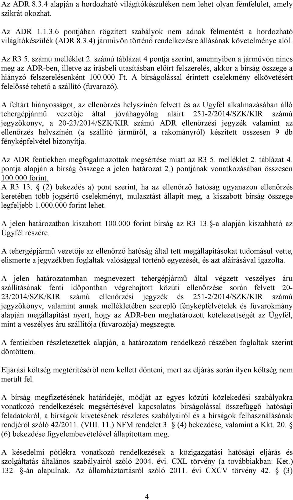 számú táblázat 4 pontja szerint, amennyiben a járművön nincs meg az ADR-ben, illetve az írásbeli utasításban előírt felszerelés, akkor a bírság összege a hiányzó felszerelésenként 100.000 Ft.