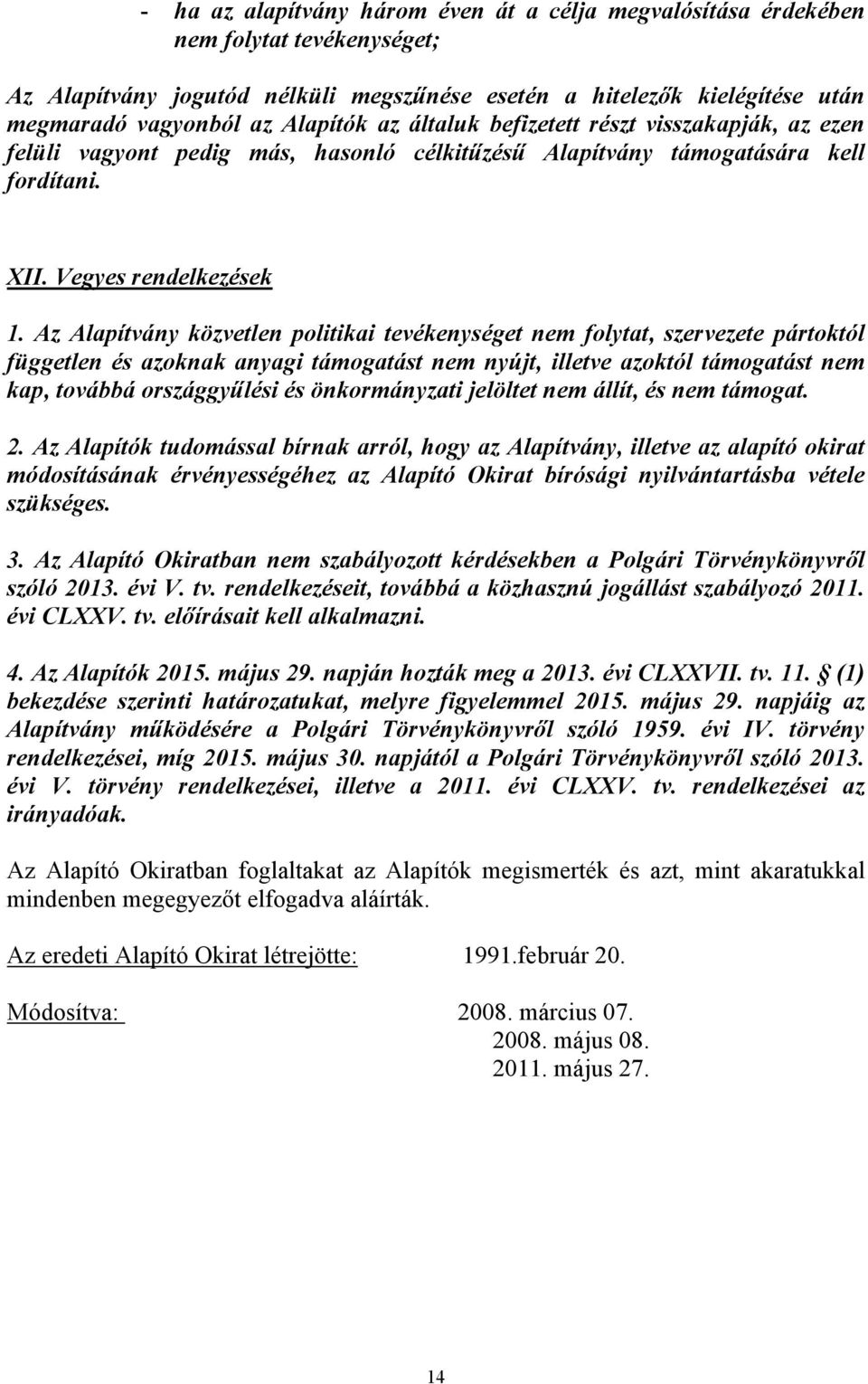 Az Alapítvány közvetlen politikai tevékenységet nem folytat, szervezete pártoktól független és azoknak anyagi támogatást nem nyújt, illetve azoktól támogatást nem kap, továbbá országgyűlési és