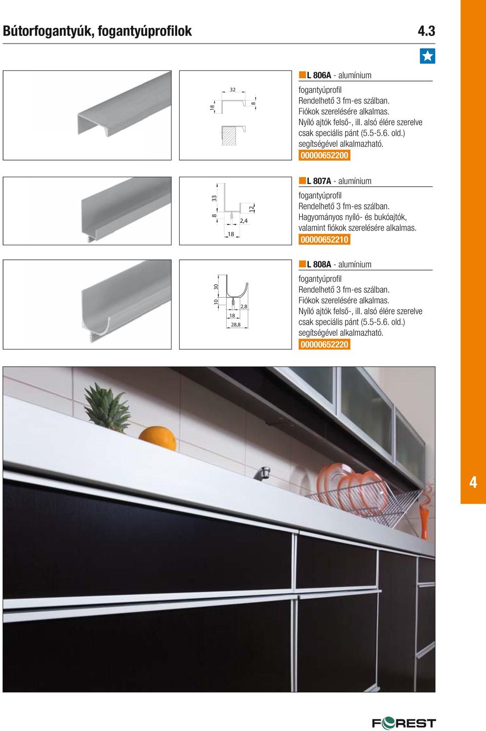 00000652200 L 807A - alumínium 33 8 18 2, 12 fogantyúprofi l Rendelhető 3 fm-es szálban. Hagyományos nyíló- és bukóajtók, valamint fi ókok szerelésére alkalmas.