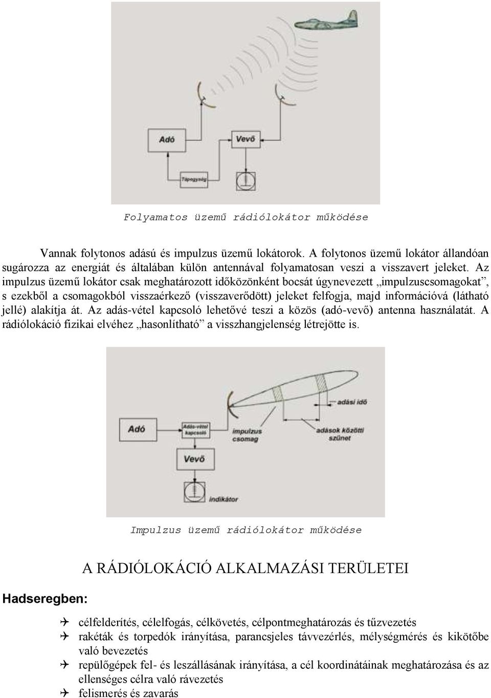 Az impulzus üzemű lokátor csak meghatározott időközönként bocsát úgynevezett impulzuscsomagokat, s ezekből a csomagokból visszaérkező (visszaverődött) jeleket felfogja, majd információvá (látható