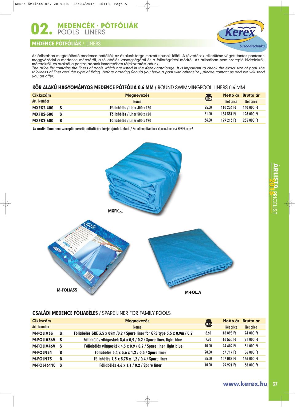 z árlistában nem szereplô kivitelekrôl, méretekrôl, és árakról a pontos adatok ismeretében tájékoztatást adunk. The price list contains the liners of pools which are listed in the Kerex catalouge.