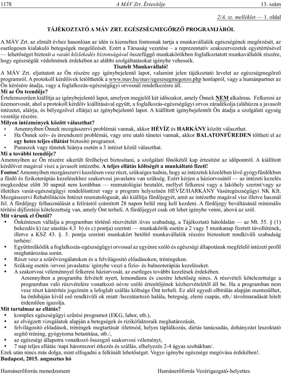 Ezért a Társaság vezetése a reprezentatív szakszervezetek egyetértésével lehetôséget biztosít a vasúti közlekedés biztonságával összefüggô munkakörökben foglalkoztatott munkavállalók részére, hogy