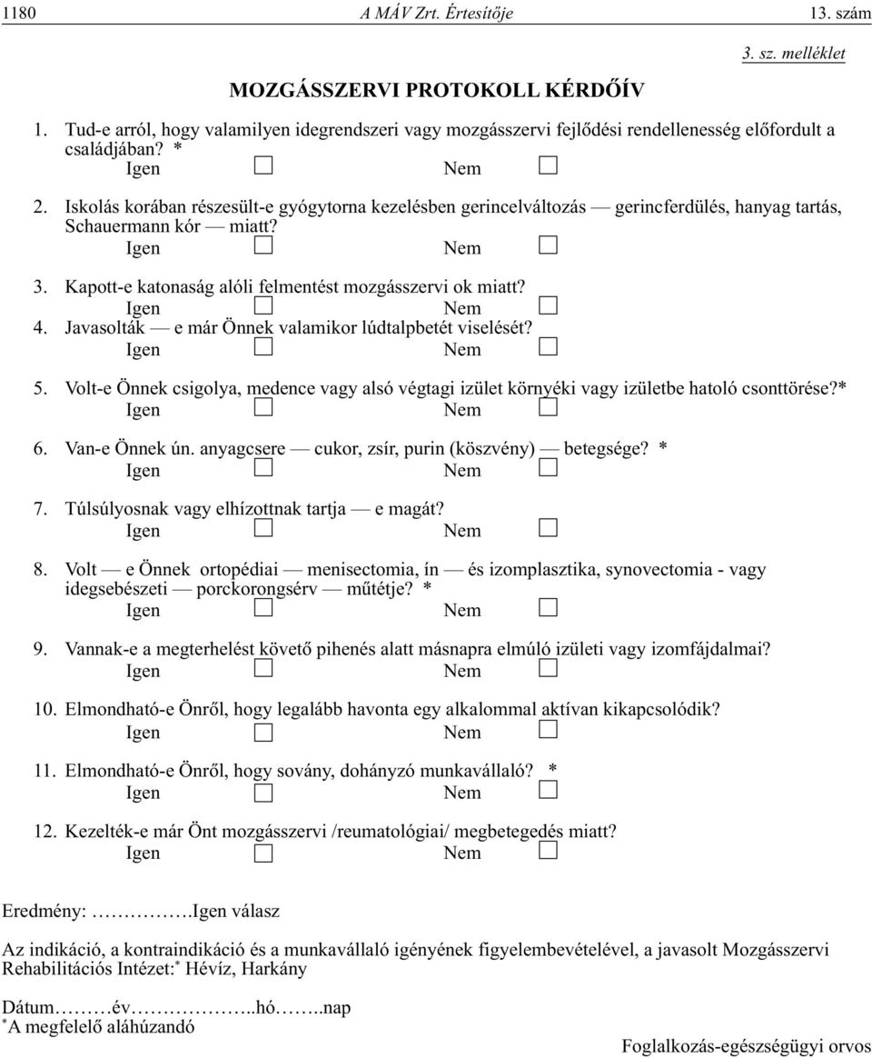 Javasolták e már Önnek valamikor lúdtalpbetét viselését? 5. Volt-e Önnek csigolya, medence vagy alsó végtagi izület környéki vagy izületbe hatoló csonttörése?* 6. Van-e Önnek ún.