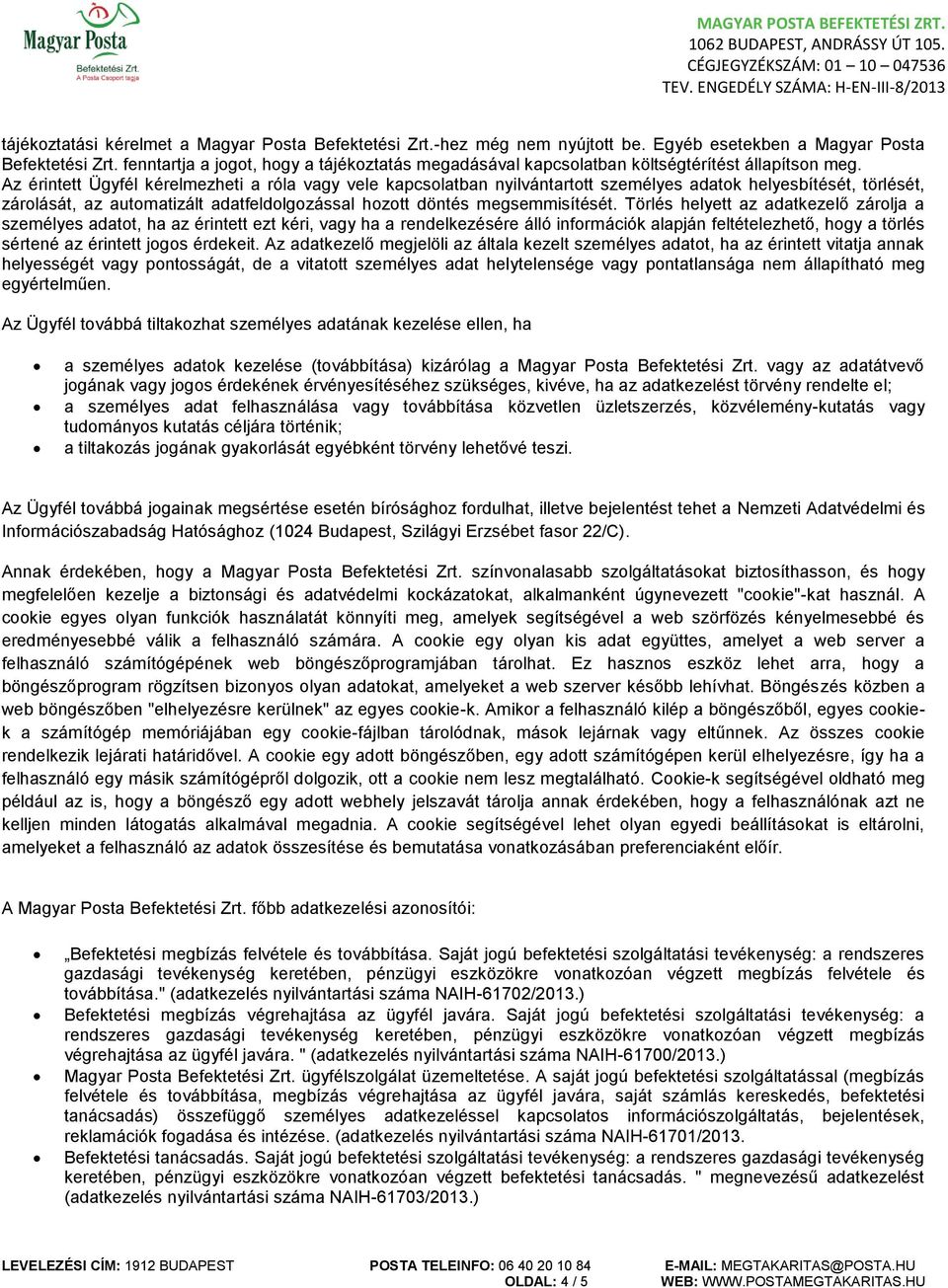 Az érintett Ügyfél kérelmezheti a róla vagy vele kapcsolatban nyilvántartott személyes adatok helyesbítését, törlését, zárolását, az automatizált adatfeldolgozással hozott döntés megsemmisítését.