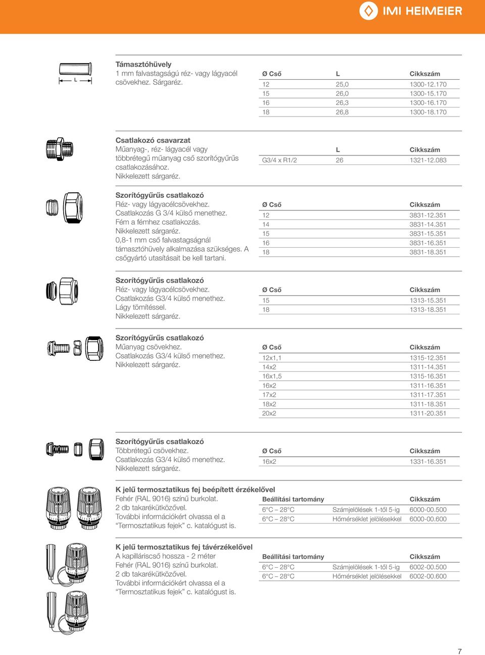 0,8-1 mm cső falvastagságnál támasztóhüvely alkalmazása szükséges. A csőgyártó utasításait be kell tartani. L G3/4 x R1/2 26 1321-12.083 Ø Cső 12 3831-12.351 14 3831-14.351 15 3831-15.351 16 3831-16.