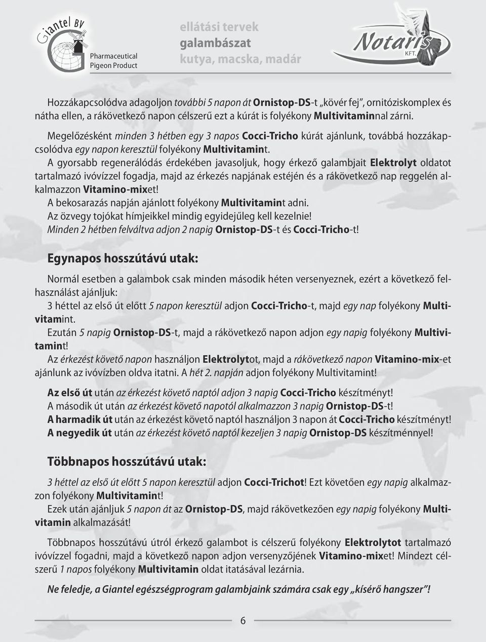 A gyorsabb regenerálódás érdekében javasoljuk, hogy érkező galambjait Elektrolyt oldatot tartalmazó ivóvízzel fogadja, majd az érkezés napjának estéjén és a rákövetkező nap reggelén alkalmazzon