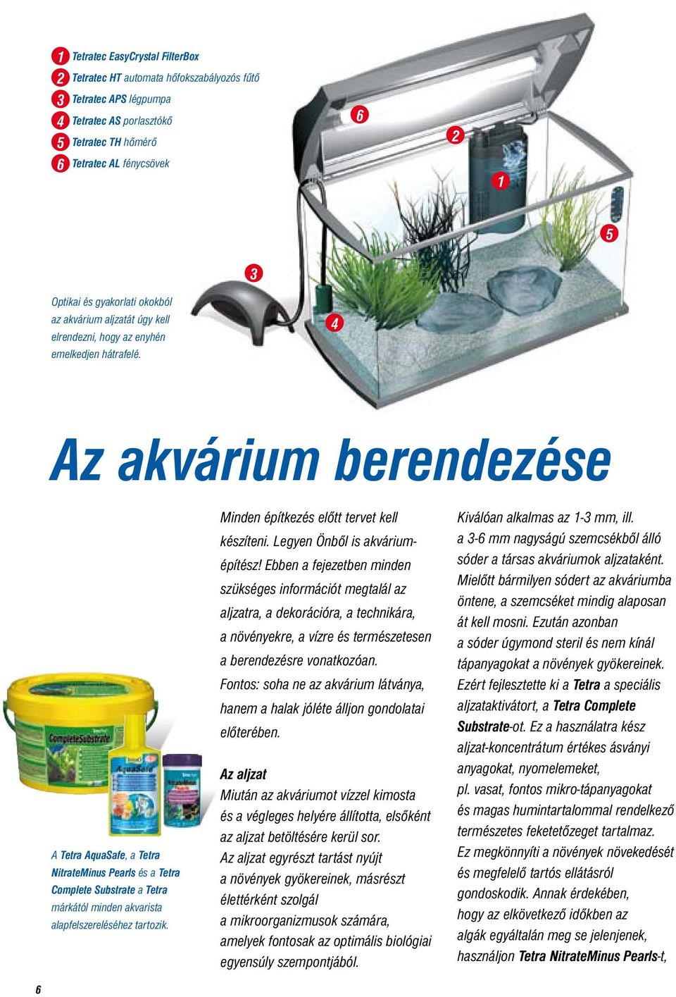 4 Az akvárium berendezése A Tetra AquaSafe, a Tetra NitrateMinus Pearls és a Tetra Complete Substrate a Tetra márkától minden akvarista alapfelszereléséhez tartozik.