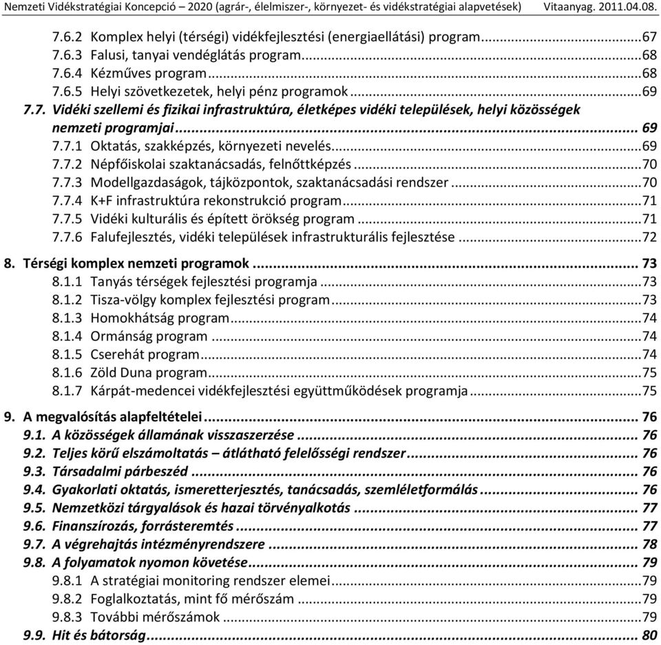 .. 70 7.7.3 Modellgazdaságok, tájközpontok, szaktanácsadási rendszer... 70 7.7.4 K+F infrastruktúra rekonstrukció program... 71 7.7.5 Vidéki kulturális és épített örökség program... 71 7.7.6 Falufejlesztés, vidéki települések infrastrukturális fejlesztése.