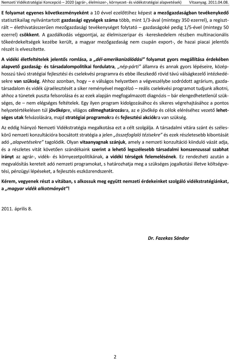 A gazdálkodás végpontjai, az élelmiszeripar és -kereskedelem részben multinacionális tőkeérdekeltségek kezébe került, a magyar mezőgazdaság nem csupán export-, de hazai piacai jelentős részét is