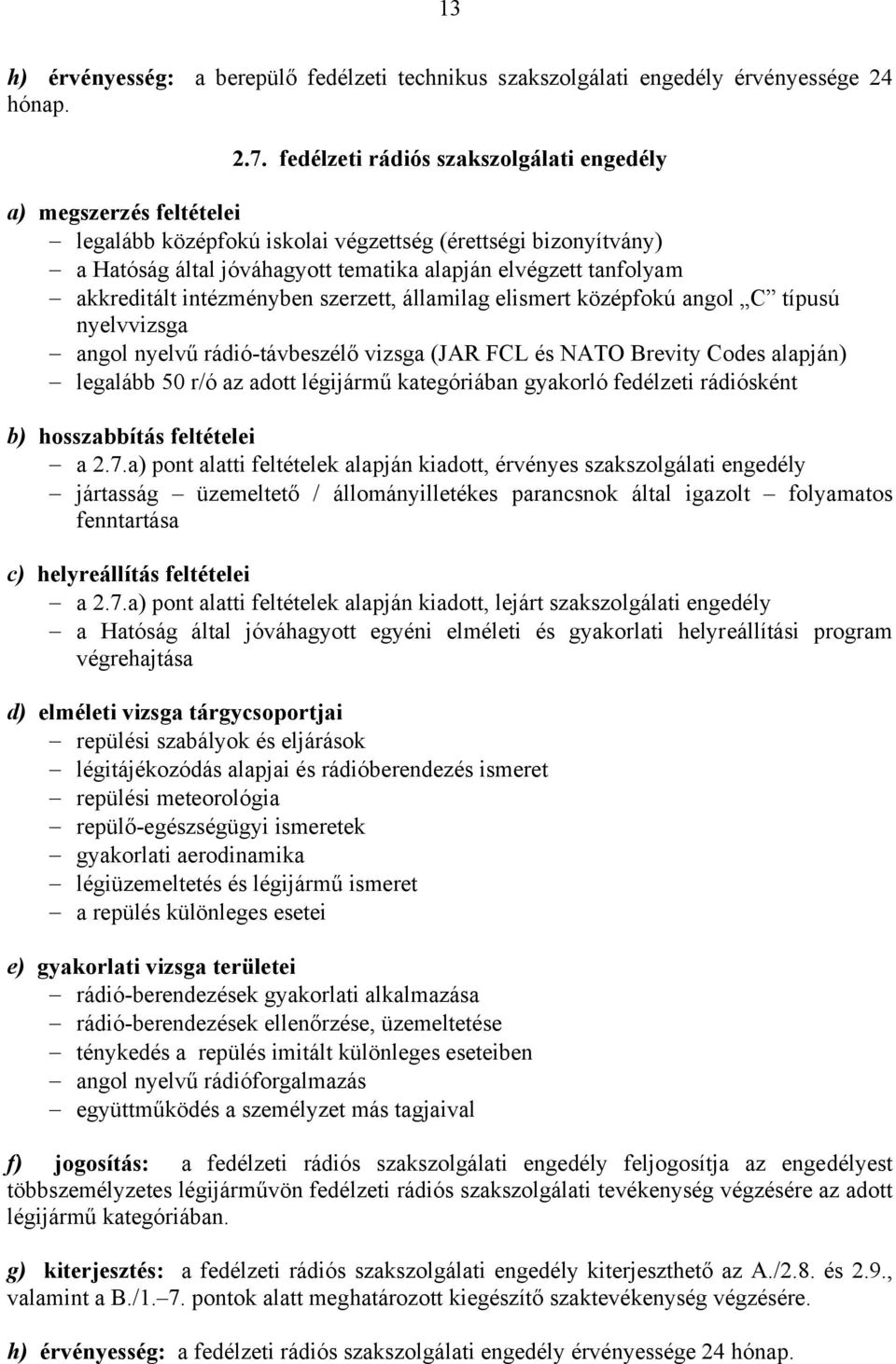 szerzett, államilag elismert középfokú angol C típusú nyelvvizsga angol nyelvű rádió-távbeszélő vizsga (JAR FCL és NATO Brevity Codes alapján) legalább 50 r/ó az adott légijármű kategóriában gyakorló