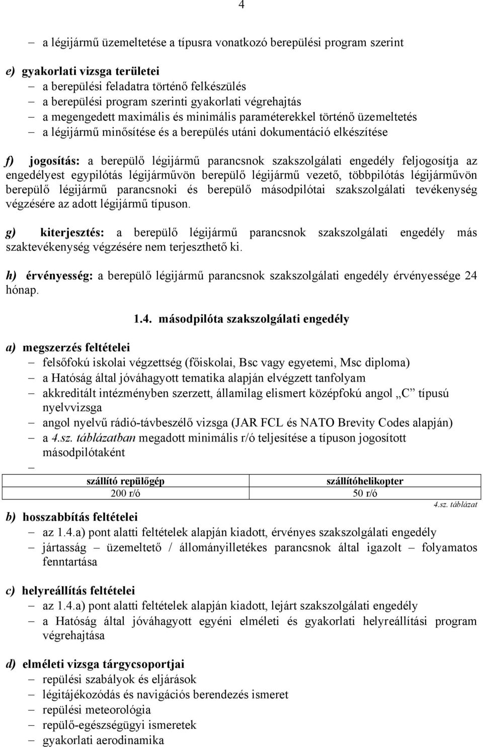 engedélyest egypilótás légijárművön berepülő légijármű vezető, többpilótás légijárművön berepülő légijármű parancsnoki és berepülő másodpilótai szakszolgálati tevékenység végzésére az adott légijármű