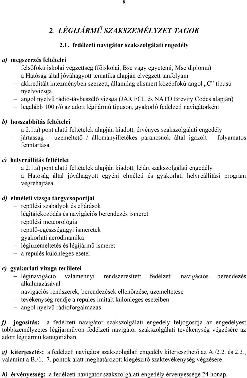 intézményben szerzett, államilag elismert középfokú angol C típusú nyelvvizsga angol nyelvű rádió-távbeszélő vizsga (JAR FCL és NATO Brevity Codes alapján) legalább 100 r/ó az adott légijármű