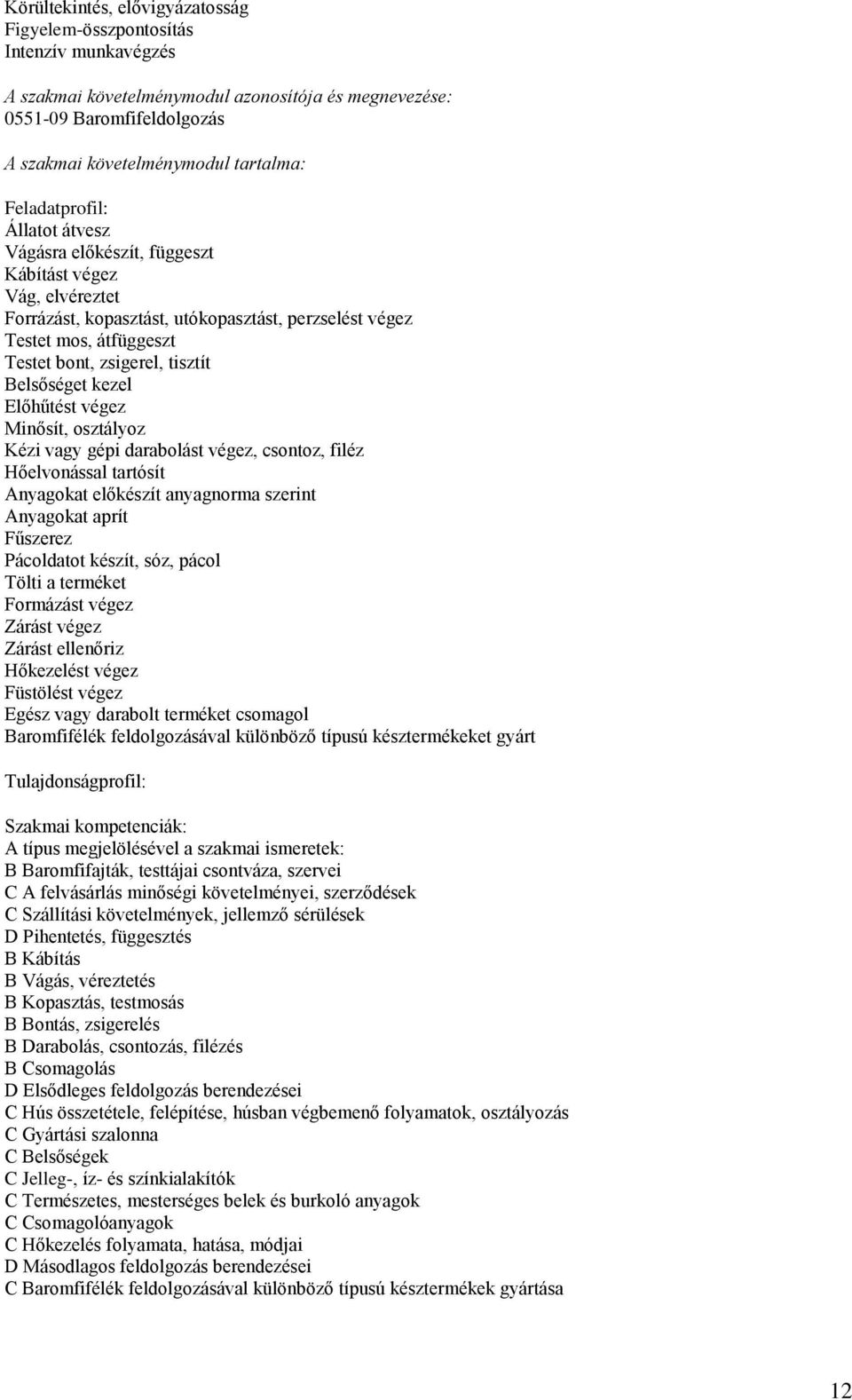 Hőelvonással tartósít Anyagokat előkészít anyagnorma szerint Anyagokat aprít Fűszerez Pácoldatot készít, sóz, pácol Tölti a terméket Formázást végez Zárást végez Zárást ellenőriz Hőkezelést végez