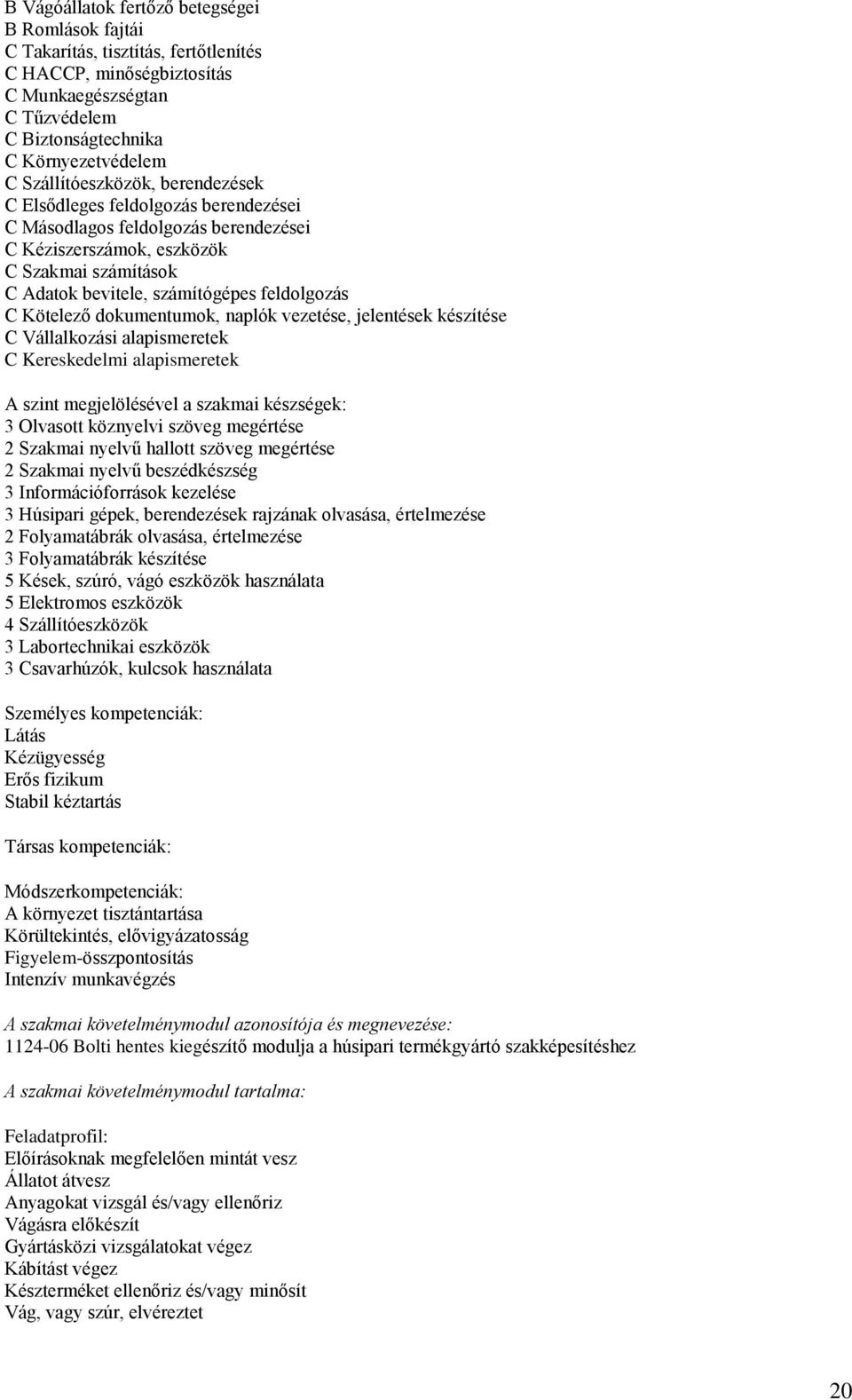 C Kötelező dokumentumok, naplók vezetése, jelentések készítése C Vállalkozási alapismeretek C Kereskedelmi alapismeretek 3 Olvasott köznyelvi szöveg megértése 2 Szakmai nyelvű hallott szöveg