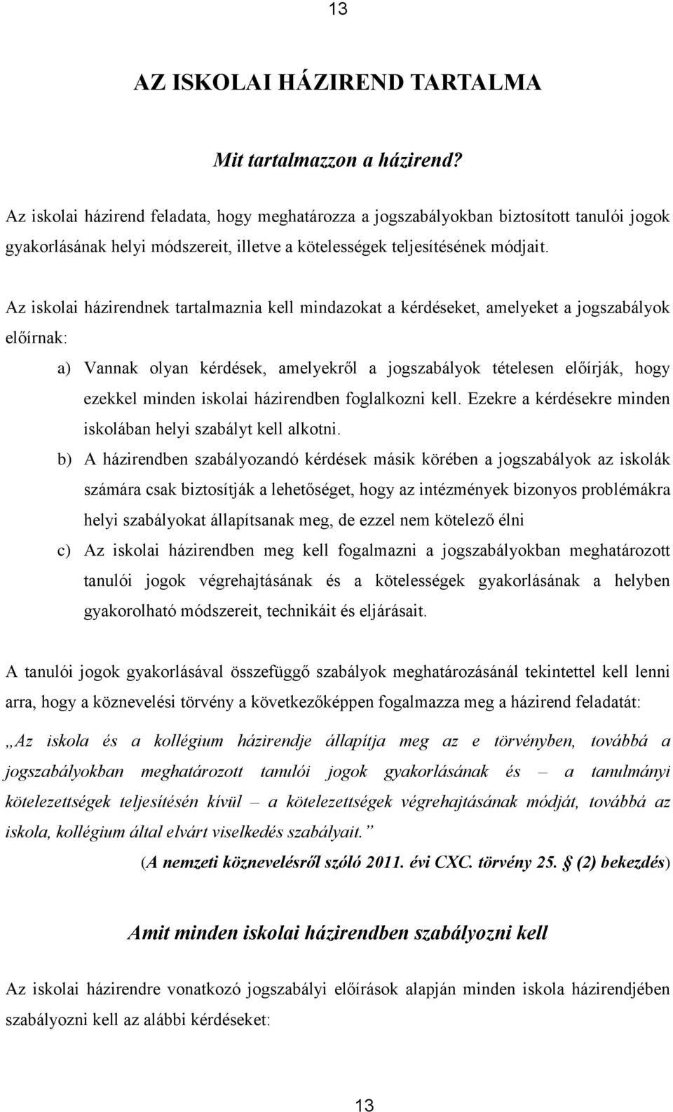 Az iskolai házirendnek tartalmaznia kell mindazokat a kérdéseket, amelyeket a jogszabályok előírnak: a) Vannak olyan kérdések, amelyekről a jogszabályok tételesen előírják, hogy ezekkel minden