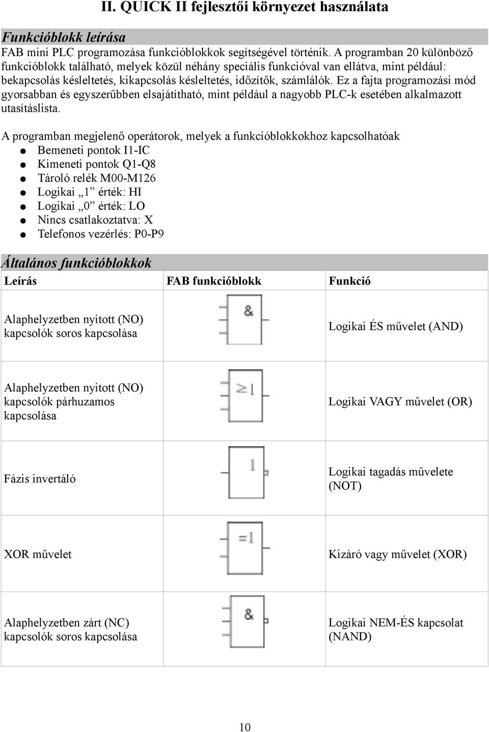 Ez a fajta programozási mód gyorsabban és egyszerűbben elsajátítható, mint például a nagyobb PLC-k esetében alkalmazott utasításlista.