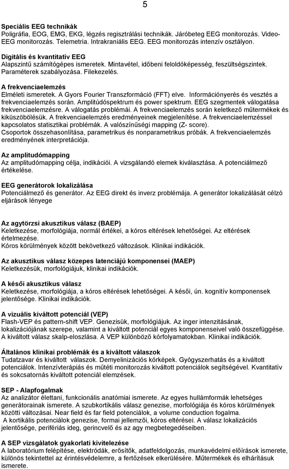 A frekvenciaelemzés Elméleti ismeretek. A Gyors Fourier Transzformáció (FFT) elve. Információnyerés és vesztés a frekvenciaelemzés során. Amplitúdóspektrum és power spektrum.