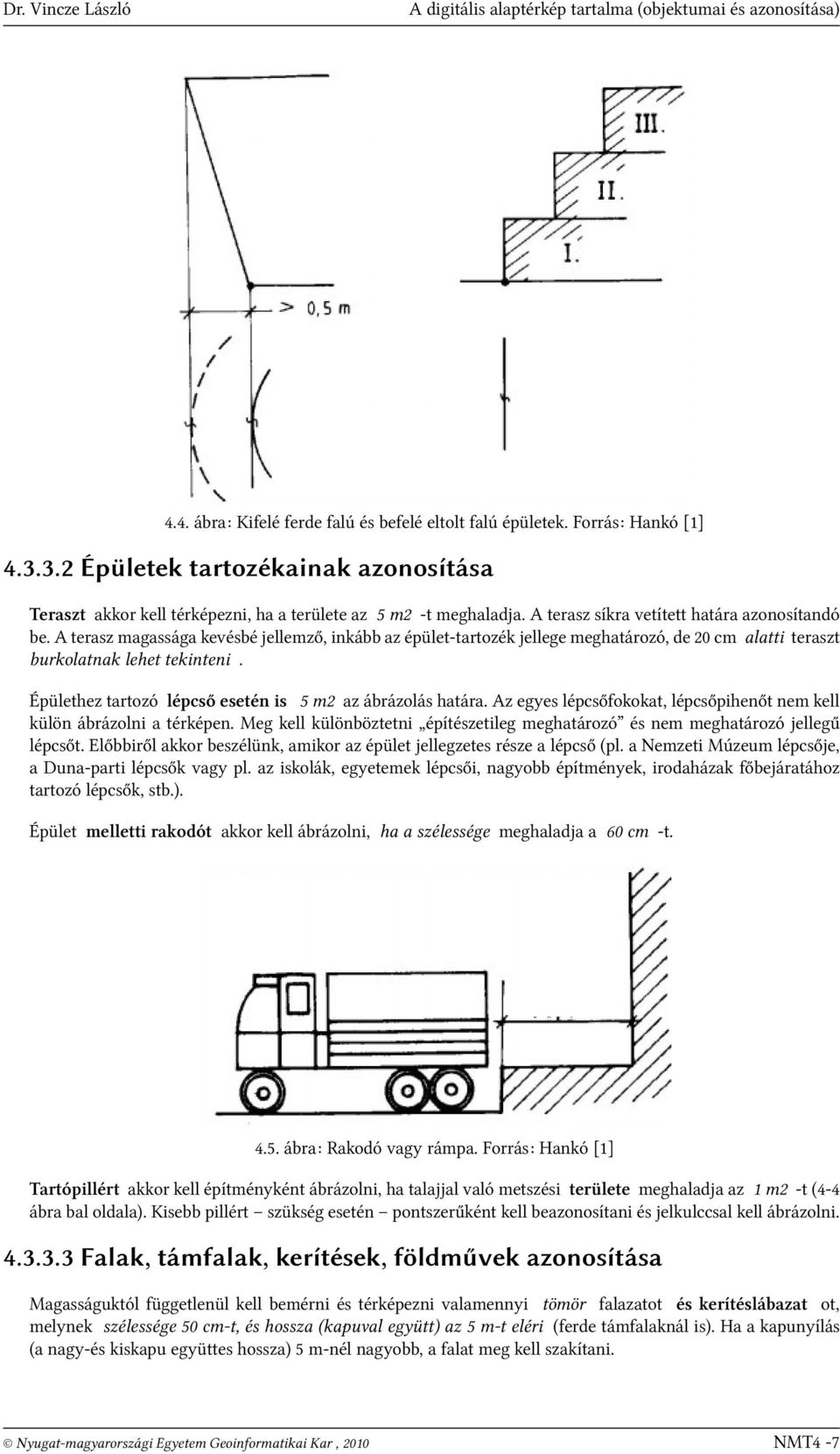 A terasz magassága kevésbé jellemző, inkább az épület-tartozék jellege meghatározó, de 20 cm alatti teraszt burkolatnak lehet tekinteni. Épülethez tartozó lépcső esetén is 5 m2 az ábrázolás határa.