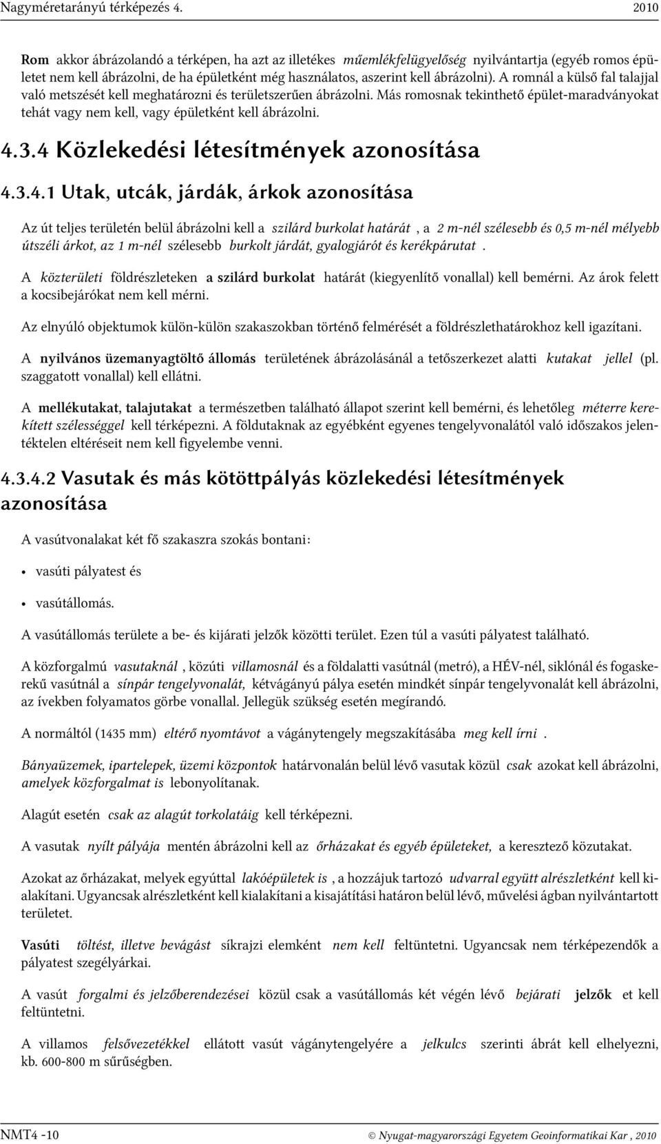 A romnál a külső fal talajjal való metszését kell meghatározni és területszerűen ábrázolni. Más romosnak tekinthető épület-maradványokat tehát vagy nem kell, vagy épületként kell ábrázolni. 4.3.