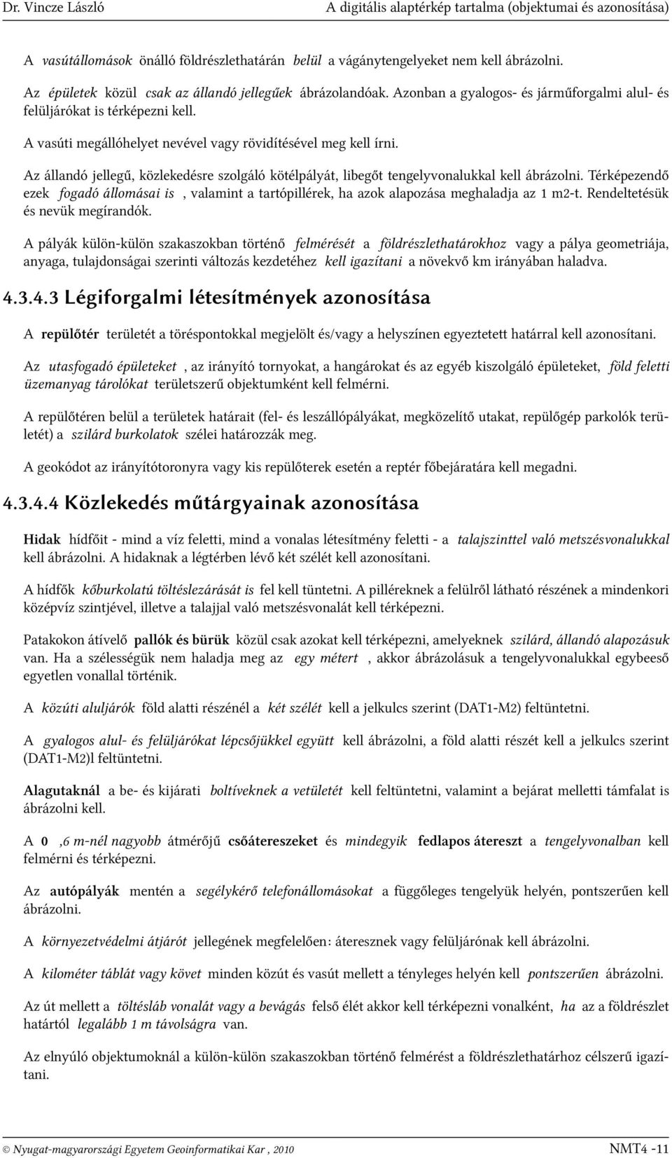 A vasúti megállóhelyet nevével vagy rövidítésével meg kell írni. Az állandó jellegű, közlekedésre szolgáló kötélpályát, libegőt tengelyvonalukkal kell ábrázolni.