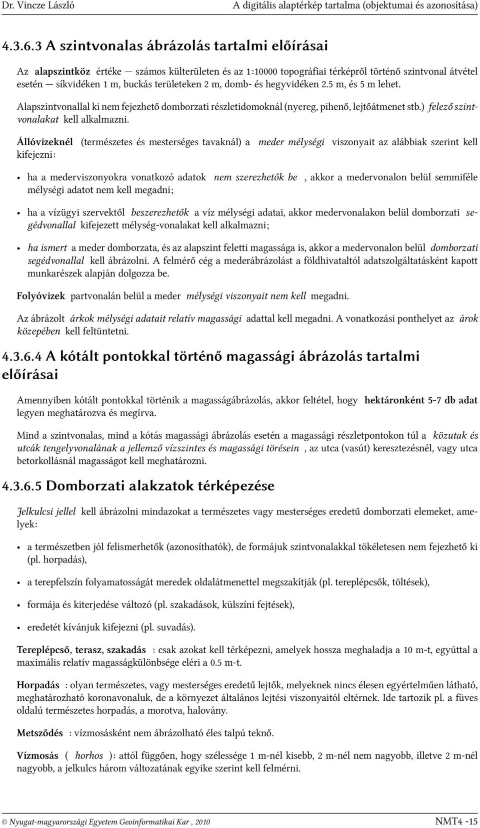 domb- és hegyvidéken 2.5 m, és 5 m lehet. Alapszintvonallal ki nem fejezhető domborzati részletidomoknál (nyereg, pihenő, lejtőátmenet stb.) felező szintvonalakat kell alkalmazni.