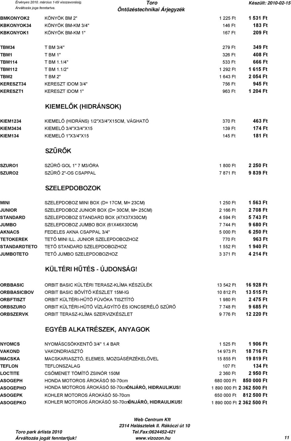 1/2" 1 292 Ft 1 615 Ft TBM2 T BM 2" 1 643 Ft 2 054 Ft KERESZT34 KERESZT IDOM 3/4" 756 Ft 945 Ft KERESZT1 KERESZT IDOM 1" 963 Ft 1 204 Ft KIEMELŐK (HIDRÁNSOK) KIEM1234 KIEMELŐ (HIDRÁNS)