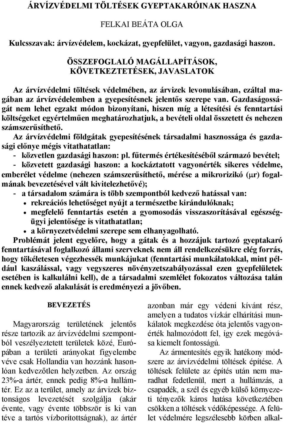 Gazdaságosságát nem lehet egzakt módon bizonyítani, hiszen míg a létesítési és fenntartási költségeket egyértelműen meghatározhatjuk, a bevételi oldal összetett és nehezen számszerűsíthető.