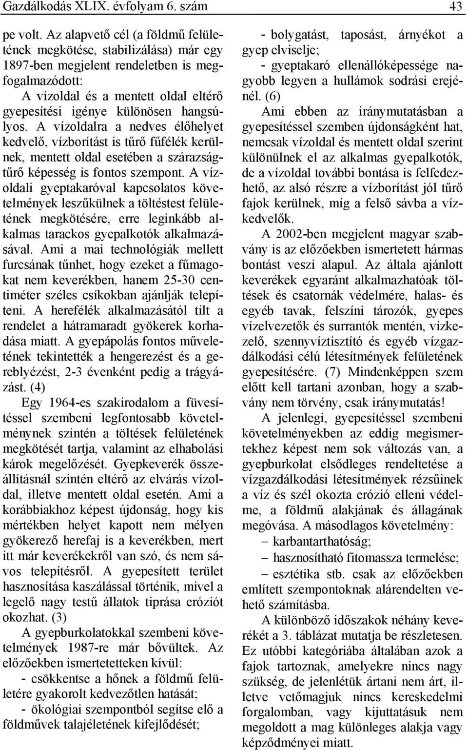 hangsúlyos. A vízoldalra a nedves élőhelyet kedvelő, vízborítást is tűrő fűfélék kerülnek, mentett oldal esetében a szárazságtűrő képesség is fontos szempont.