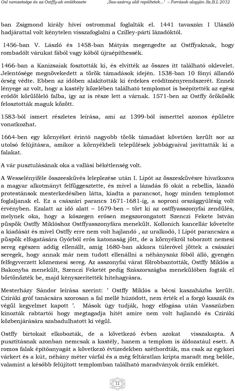 Jelentősége megnövekedett a török támadások idején. 1538-ban 10 főnyi állandó őrség védte. Ebben az időben alakították ki érdekes erődítményrendszerét.