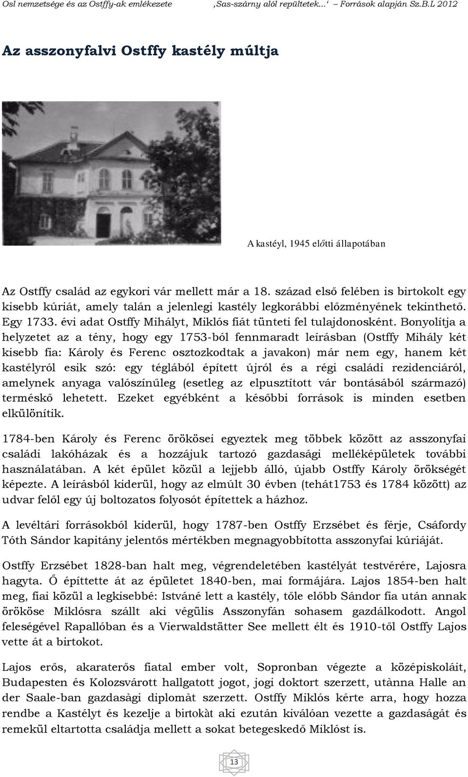 Bonyolítja a helyzetet az a tény, hogy egy 1753-ból fennmaradt leírásban (Ostffy Mihály két kisebb fia: Károly és Ferenc osztozkodtak a javakon) már nem egy, hanem két kastélyról esik szó: egy