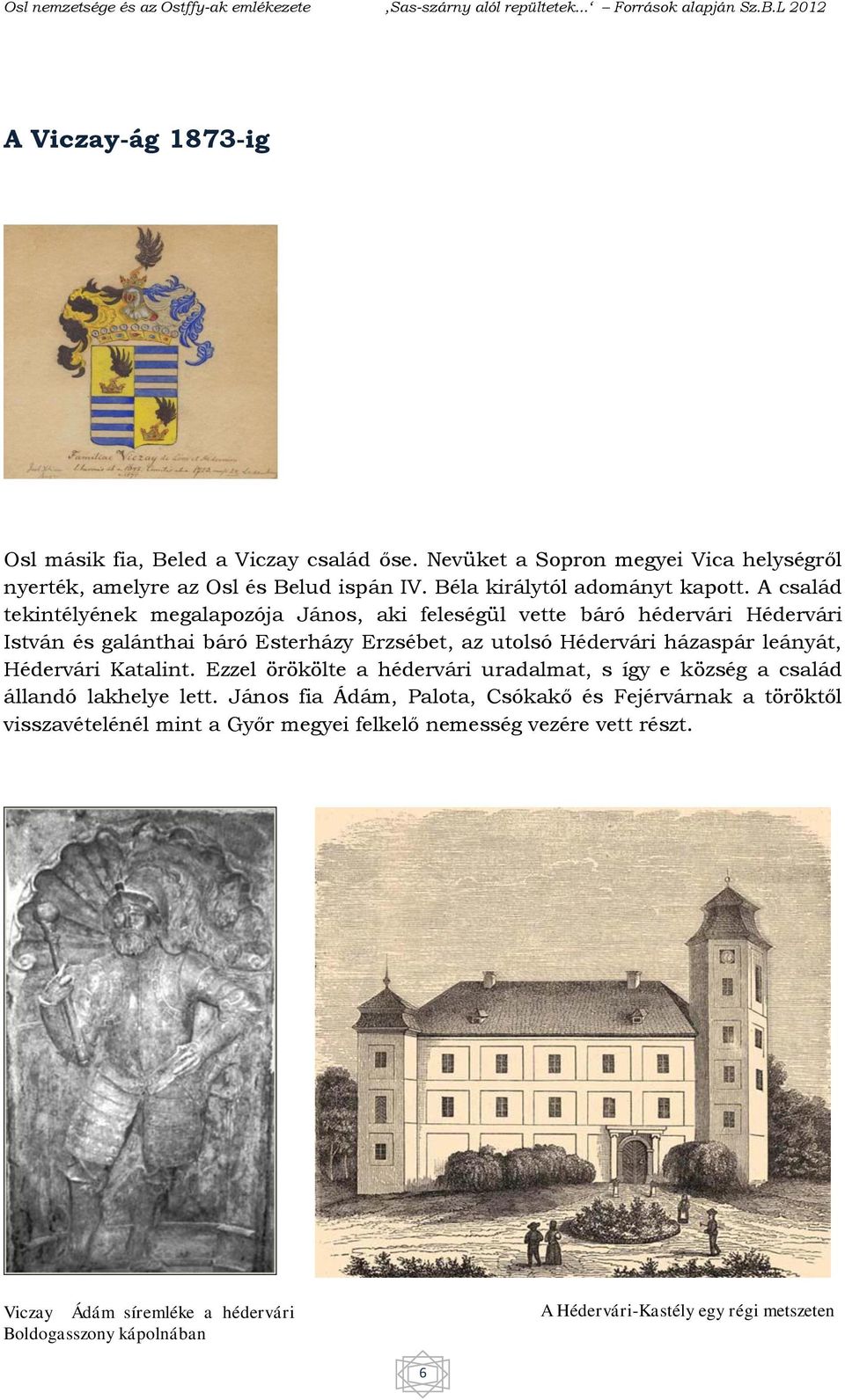 A család tekintélyének megalapozója János, aki feleségül vette báró hédervári Hédervári István és galánthai báró Esterházy Erzsébet, az utolsó Hédervári házaspár leányát,