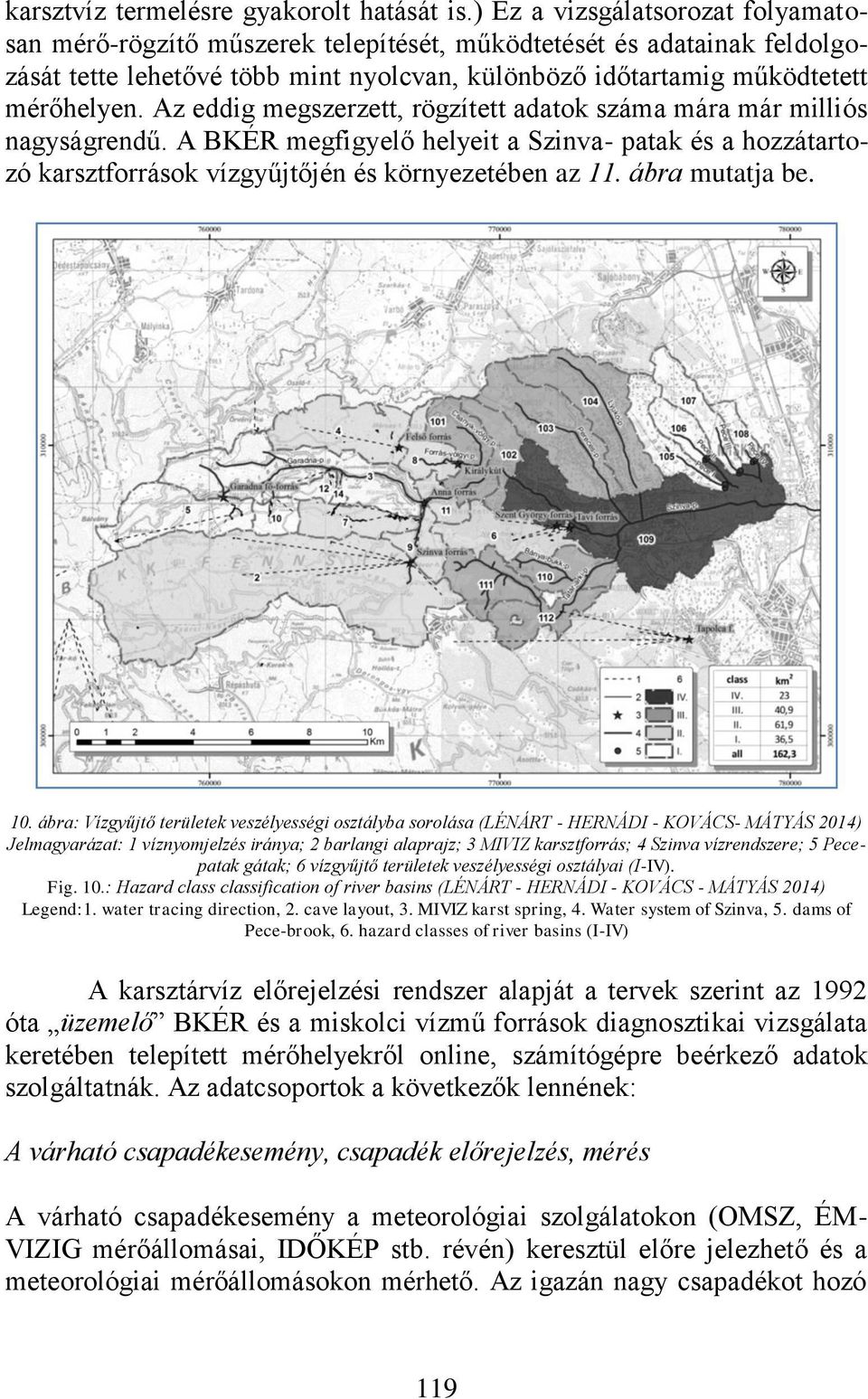 Az eddig megszerzett, rögzített adatok száma mára már milliós nagyságrendű. A BKÉR megfigyelő helyeit a Szinva- patak és a hozzátartozó karsztforrások vízgyűjtőjén és környezetében az 11.