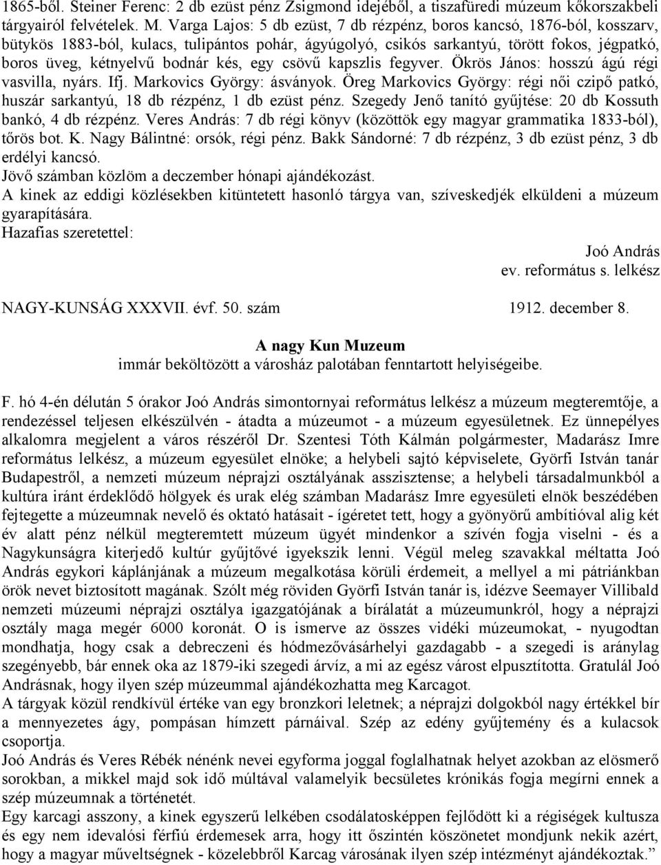 kés, egy csövű kapszlis fegyver. Ökrös János: hosszú ágú régi vasvilla, nyárs. Ifj. Markovics György: ásványok.