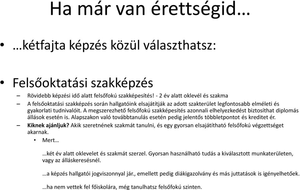 A megszerezhető felsőfokú szakképesítés azonnali elhelyezkedést biztosíthat diplomás állások esetén is. Alapszakon való továbbtanulás esetén pedig jelentős többletpontot és kreditet ér.