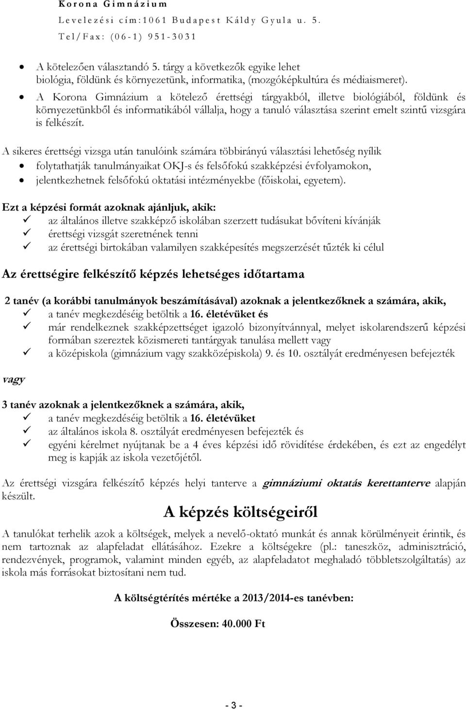 A sikeres érettségi vizsga után tanulóink számára többirányú választási lehetőség nyílik folytathatják tanulmányaikat OKJ-s és felsőfokú szakképzési évfolyamokon, jelentkezhetnek felsőfokú oktatási