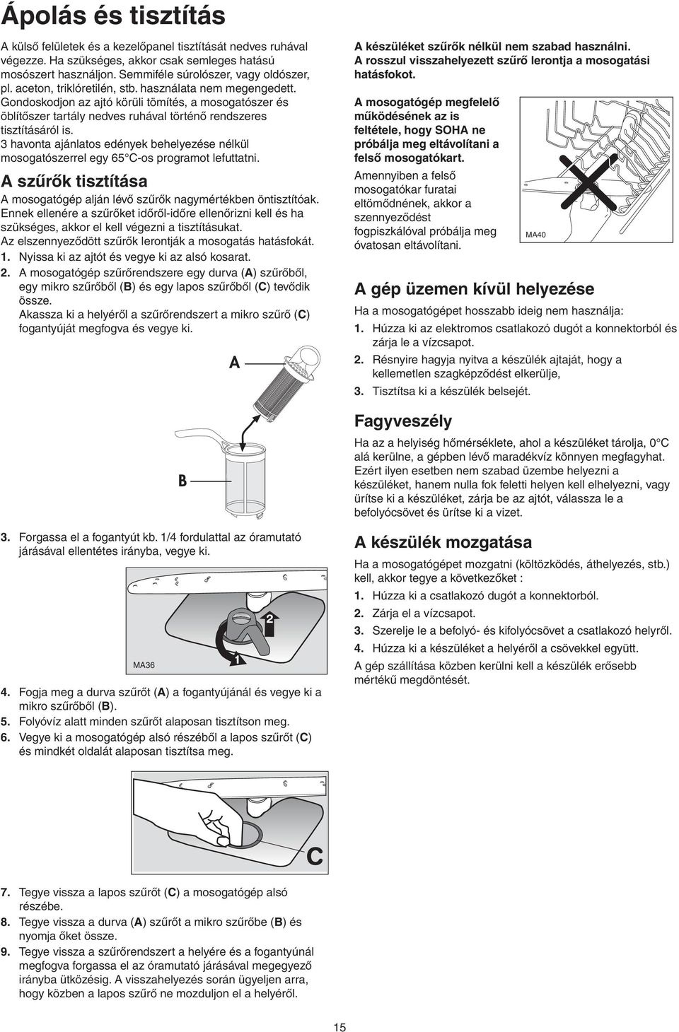 3 havonta ajánlatos edények behelyezése nélkül mosogatószerrel egy 65 C-os programot lefuttatni. A szűrők tisztítása A mosogatógép alján lévő szűrők nagymértékben öntisztítóak.