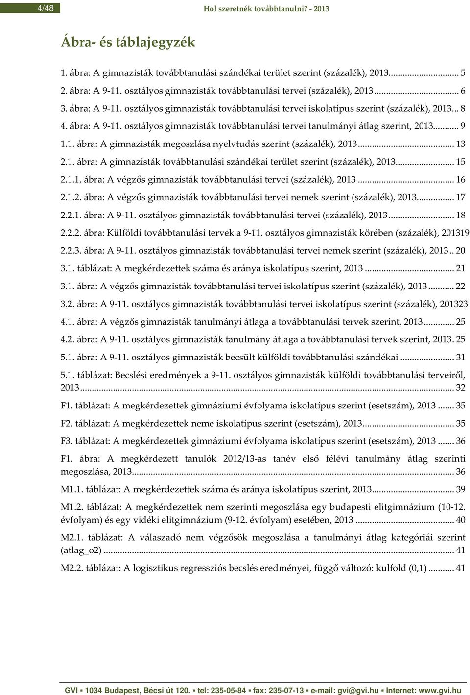 .. 9 1.1. ábra: A gimnazisták megoszlása nyelvtudás szerint (százalék), 2013... 13 2.1. ábra: A gimnazisták továbbtanulási szándékai terület szerint (százalék), 2013... 15 2.1.1. ábra: A végzős gimnazisták továbbtanulási tervei (százalék), 2013.