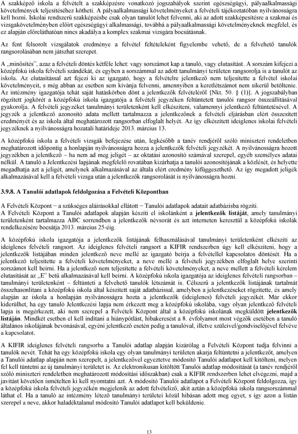 Iskolai rendszerű szakképzésbe csak olyan tanulót lehet felvenni, aki az adott szakképesítésre a szakmai és vizsgakövetelményben előírt egészségügyi alkalmassági, továbbá a pályaalkalmassági