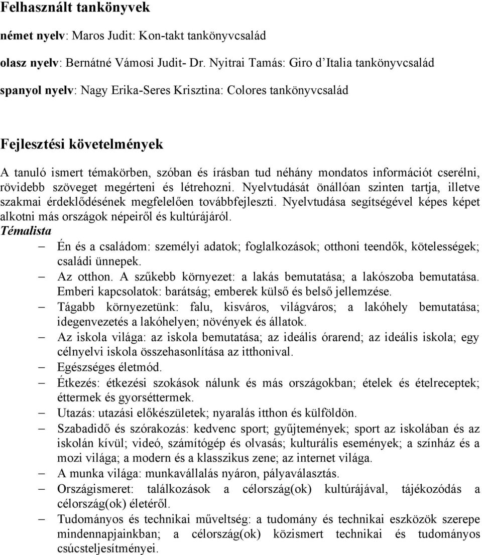 mondatos információt cserélni, rövidebb szöveget megérteni és létrehozni. Nyelvtudását önállóan szinten tartja, illetve szakmai érdeklődésének megfelelően továbbfejleszti.