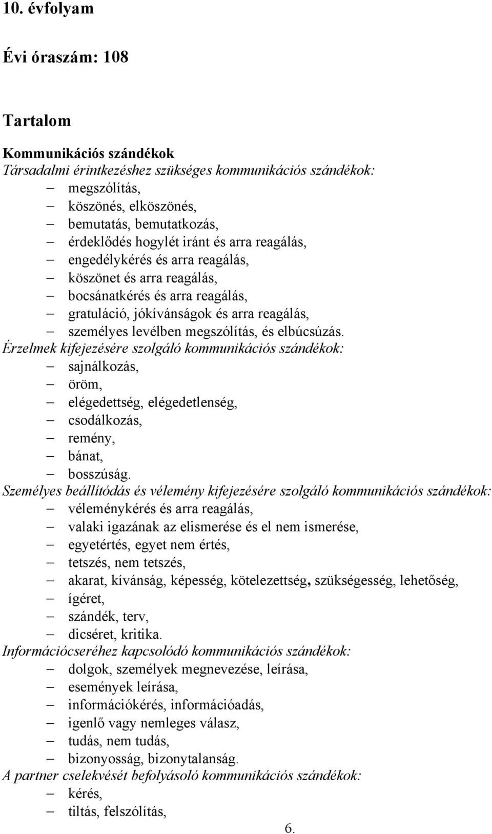 és elbúcsúzás. Érzelmek kifejezésére szolgáló kommunikációs szándékok: sajnálkozás, öröm, elégedettség, elégedetlenség, csodálkozás, remény, bánat, bosszúság.