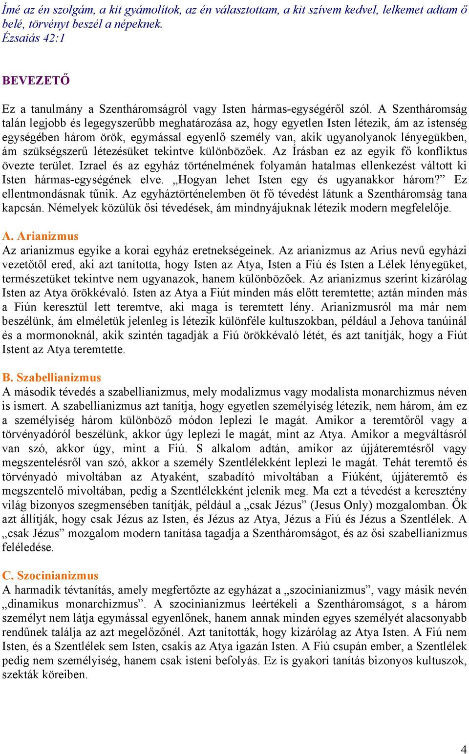 A Szentháromság talán legjobb és legegyszerűbb meghatározása az, hogy egyetlen Isten létezik, ám az istenség egységében három örök, egymással egyenlő személy van, akik ugyanolyanok lényegükben, ám