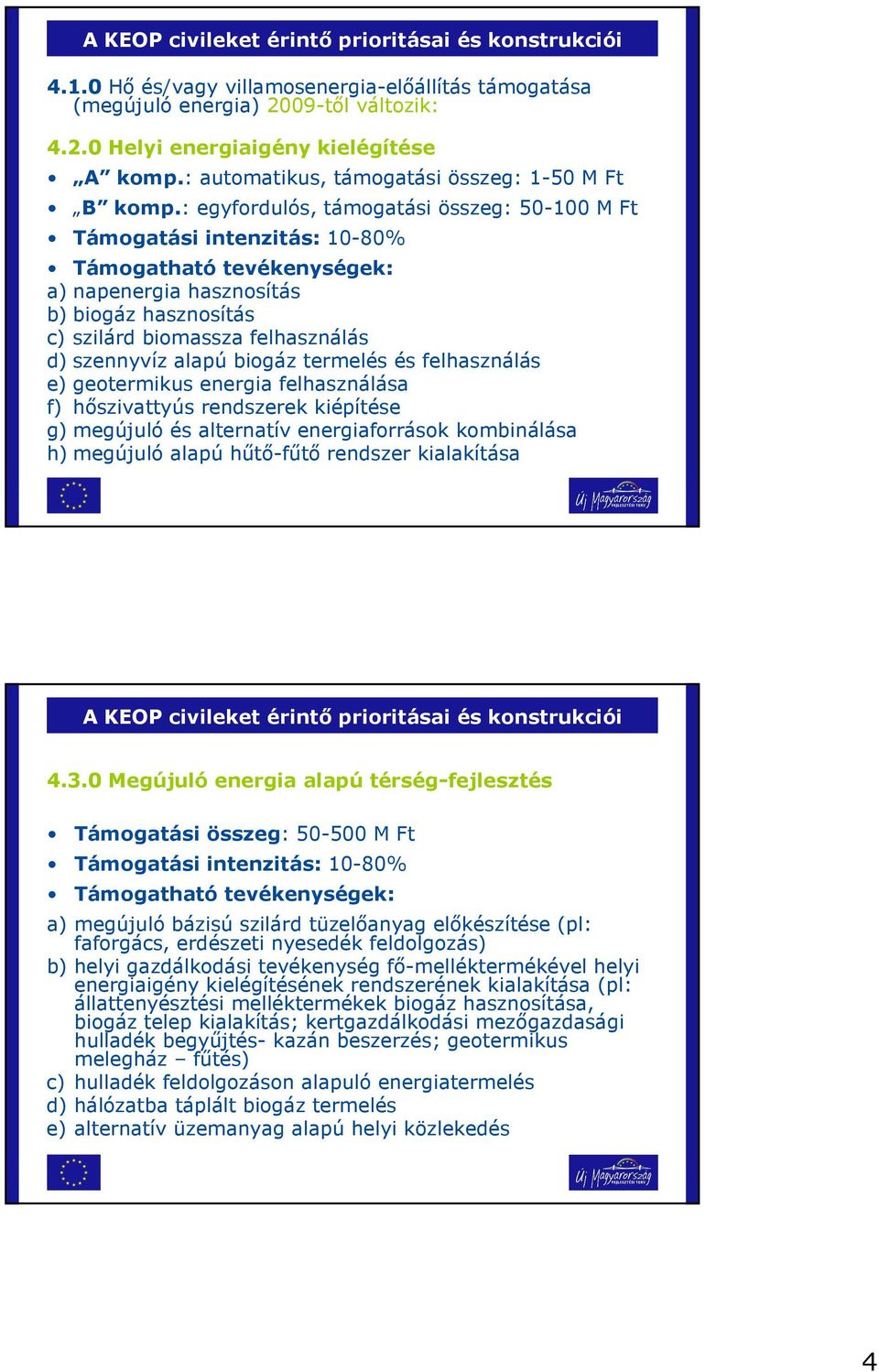 : egyfordulós, támogatási összeg: 50-100 M Ft Támogatási intenzitás: 10-80% Támogatható tevékenységek: a) napenergia hasznosítás b) biogáz hasznosítás c) szilárd biomassza felhasználás d) szennyvíz