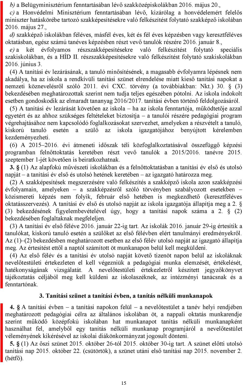 , d) szakképző iskolákban féléves, másfél éves, két és fél éves képzésben vagy keresztféléves oktatásban, egész számú tanéves képzésben részt vevő tanulók részére 2016. január 8.