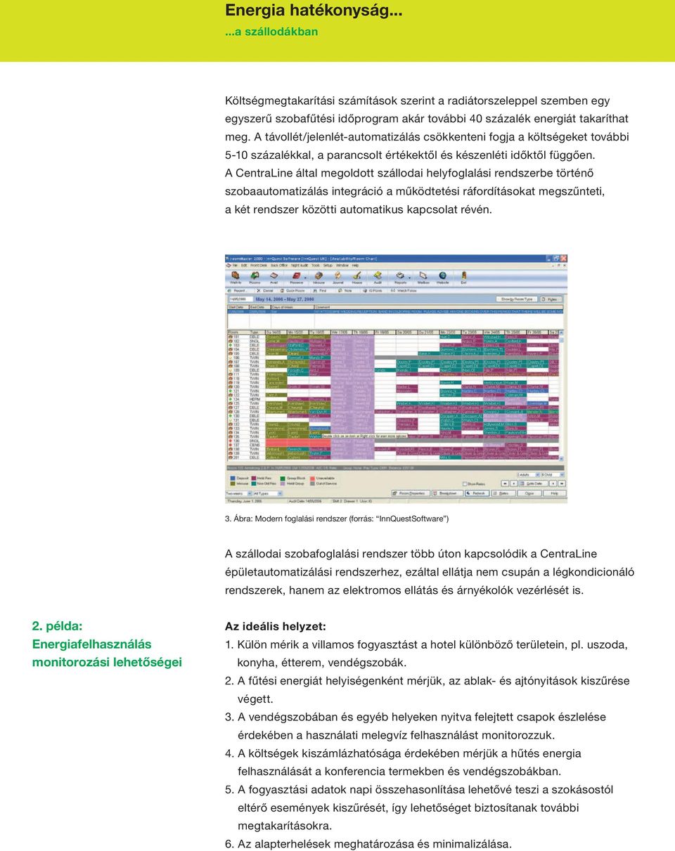 A CentraLine által megoldott szállodai helyfoglalási rendszerbe történő szobaautomatizálás integráció a működtetési ráfordításokat megszűnteti, a két rendszer közötti automatikus kapcsolat révén. 3.