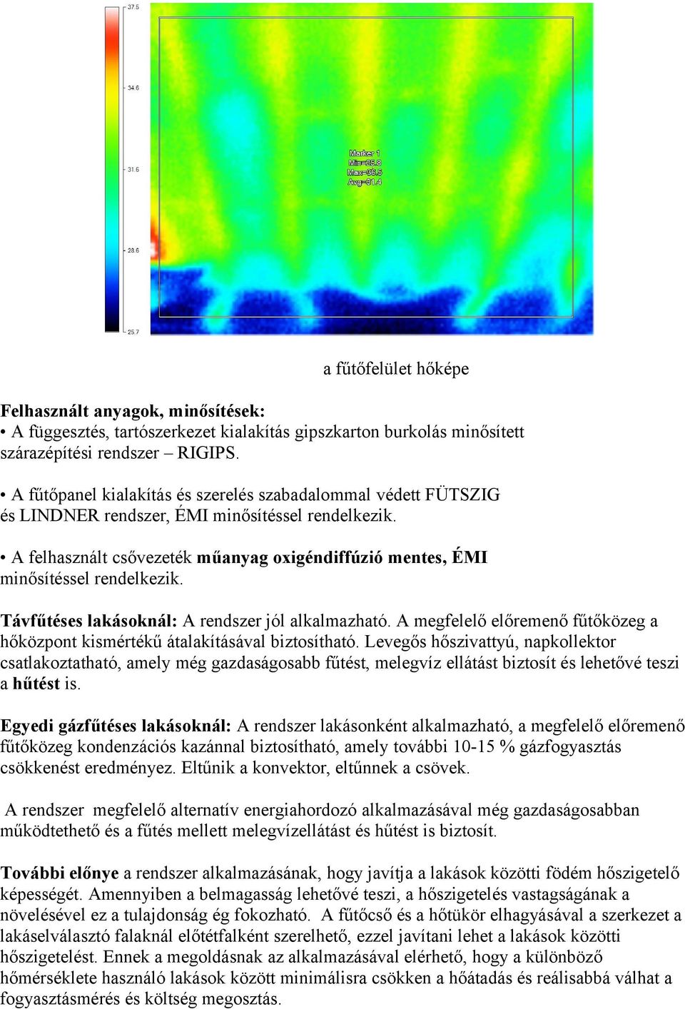 Távfűtéses lakásoknál: A rendszer jól alkalmazható. A megfelelő előremenő fűtőközeg a hőközpont kismértékű átalakításával biztosítható.