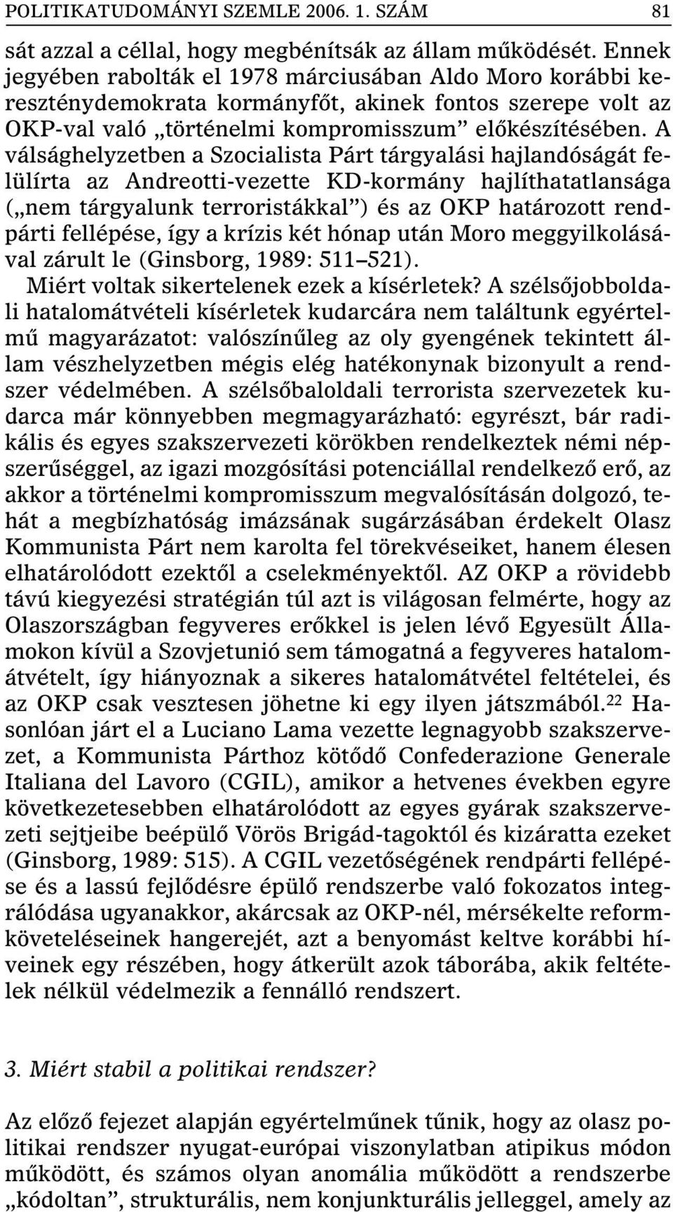 A válsághelyzetben a Szocialista Párt tárgyalási hajlandóságát felülírta az Andreotti-vezette KD-kormány hajlíthatatlansága ( nem tárgyalunk terroristákkal ) és az OKP határozott rendpárti fellépése,